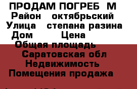 ПРОДАМ ПОГРЕБ 5М › Район ­ октябрьский › Улица ­ степана разина › Дом ­ 13 › Цена ­ 23 000 › Общая площадь ­ 5 - Саратовская обл. Недвижимость » Помещения продажа   